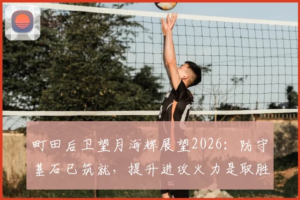 町田后卫望月海辉展望2026：防守基石已筑就，提升进攻火力是取胜关键