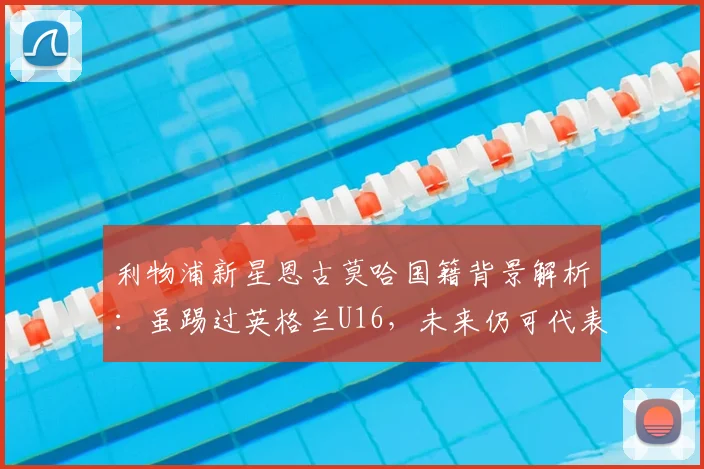 利物浦新星恩古莫哈国籍背景解析：虽踢过英格兰U16，未来仍可代表尼日利亚或南苏丹出战
