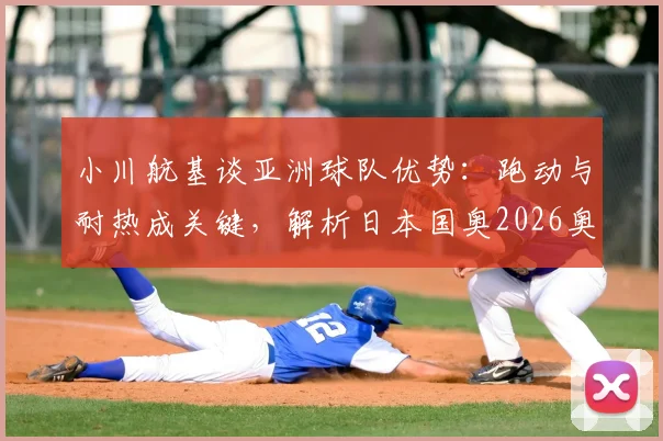 小川航基谈亚洲球队优势：跑动与耐热成关键，解析日本国奥2026奥运备战策略