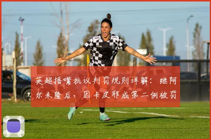 英超捂嘴抗议判罚规则详解:继阿尔米隆后,因卡皮耶成第二例被罚下球员,裁判权威再引热议