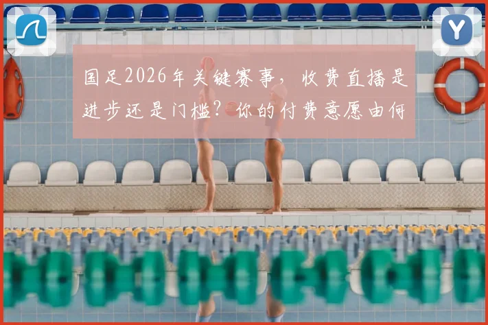 国足2026年关键赛事，收费直播是进步还是门槛？你的付费意愿由何决定