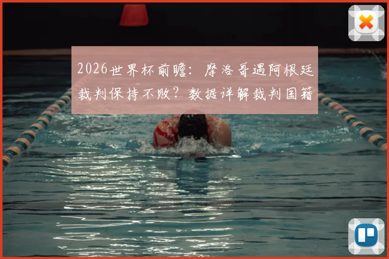 2026世界杯前瞻：摩洛哥遇阿根廷裁判保持不败？数据详解裁判国籍对赛事影响