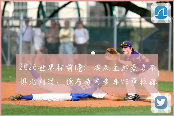 2026世界杯前瞻：埃及主帅豪言不惧比利时，德布劳内多库vs萨拉赫的锋线对决谁将胜出？