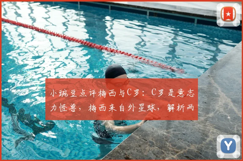 小豌豆点评梅西与C罗:C罗是意志力怪兽,梅西来自外星球,解析两人2026年历史地位之争