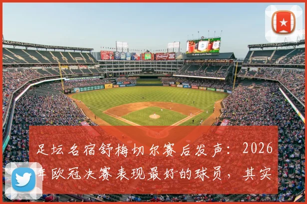 足坛名宿舒梅切尔赛后发声：2026年欧冠决赛表现最好的球员，其实是落败的加布里埃尔