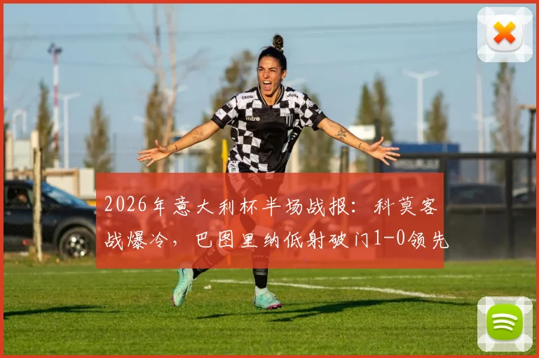 2026年意大利杯半场战报：科莫客战爆冷，巴图里纳低射破门1-0领先国际米兰