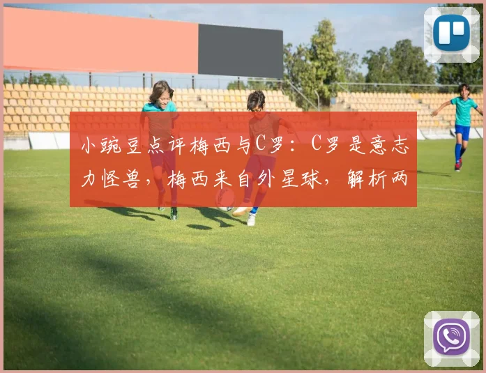 小豌豆点评梅西与C罗：C罗是意志力怪兽，梅西来自外星球，解析两人2026年历史地位之争