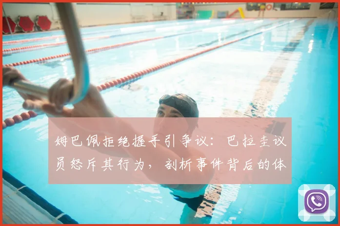 姆巴佩拒绝握手引争议：巴拉圭议员怒斥其行为，剖析事件背后的体育礼仪与球星形象