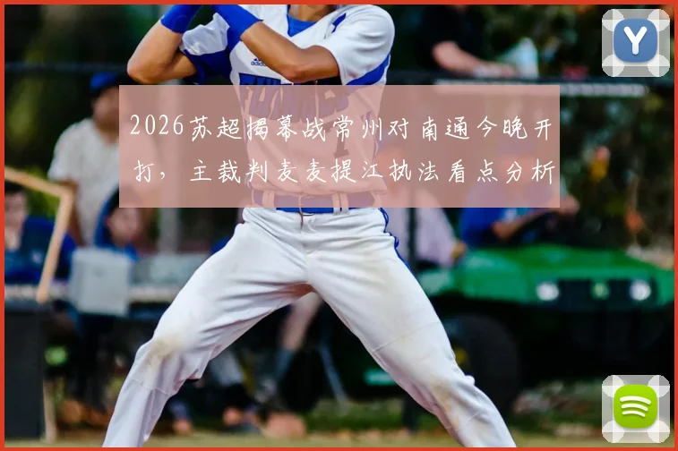 2026苏超揭幕战常州对南通今晚开打，主裁判麦麦提江执法看点分析