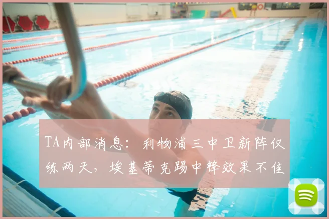 TA内部消息:利物浦三中卫新阵仅练两天,埃基蒂克踢中锋效果不佳引热议