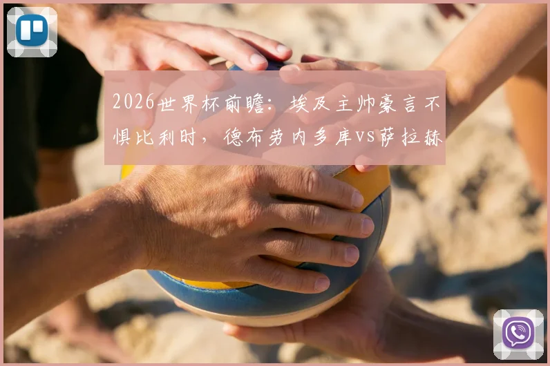 2026世界杯前瞻：埃及主帅豪言不惧比利时，德布劳内多库vs萨拉赫的锋线对决谁将胜出？