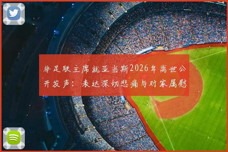 非足联主席就亚当斯2026年离世公开发声：表达深切悲痛与对家属慰问，事件官方回应梳理