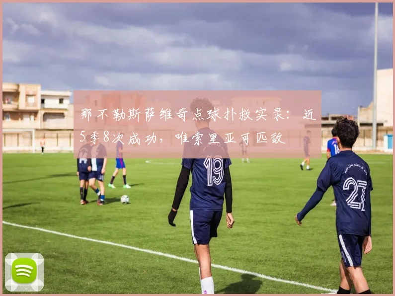 那不勒斯萨维奇点球扑救实录：近5季8次成功，唯索里亚可匹敌