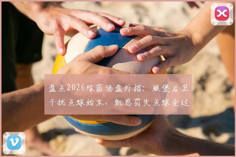 盘点2026绿茵场盘外招:狼堡后卫干扰点球始末,凯恩罚失点球全过程解析与防范策略