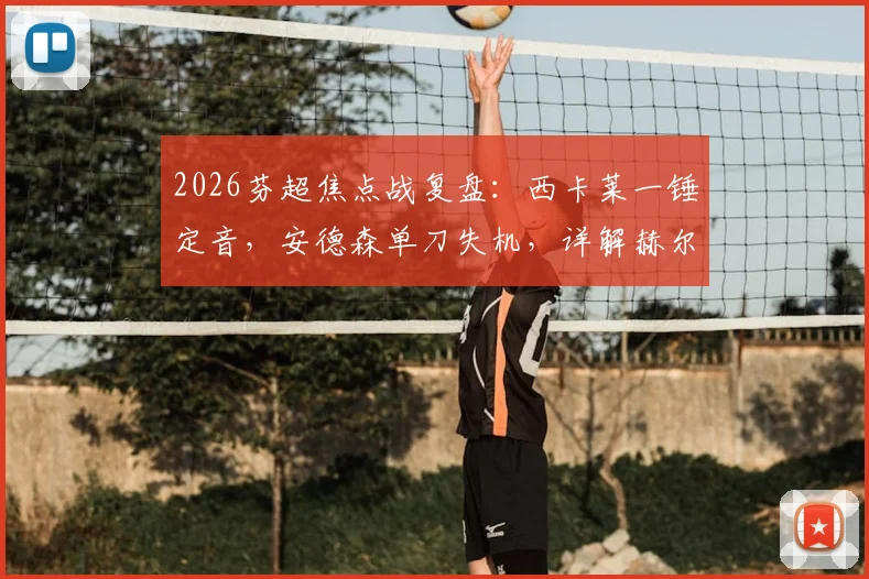 2026芬超焦点战复盘：西卡莱一锤定音，安德森单刀失机，详解赫尔辛基1-0击败拉赫蒂制胜关键