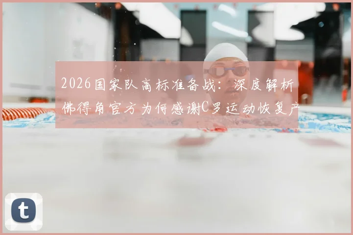 2026国家队高标准备战：深度解析佛得角官方为何感谢C罗运动恢复产品及其对竞技表现的贡献