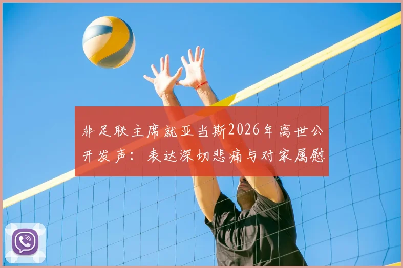 非足联主席就亚当斯2026年离世公开发声：表达深切悲痛与对家属慰问，事件官方回应梳理